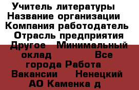 Учитель литературы › Название организации ­ Компания-работодатель › Отрасль предприятия ­ Другое › Минимальный оклад ­ 20 000 - Все города Работа » Вакансии   . Ненецкий АО,Каменка д.